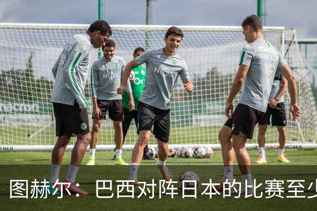 图赫尔：巴西对阵日本的比赛至少是四分之一决赛级别的