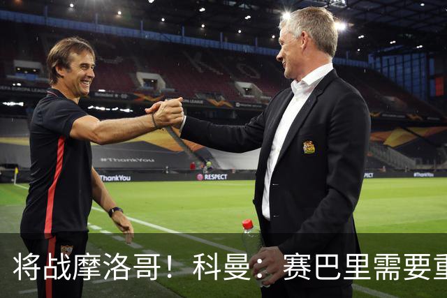 将战摩洛哥！科曼：赛巴里需要重点盯防；定位球是最省力得分方式