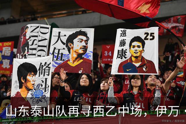 山东泰山队再寻西乙中场，伊万·莫兰特能否打破洛佩斯的魔咒？