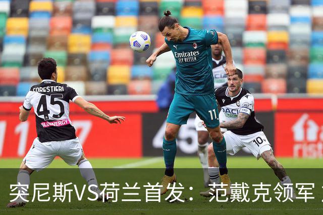 突尼斯VS荷兰首发：范戴克领军 加克波马伦配布罗比