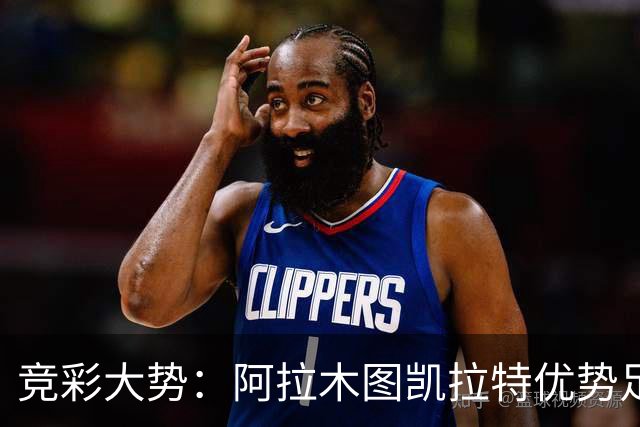 竞彩大势：阿拉木图凯拉特优势足 主场完胜可期