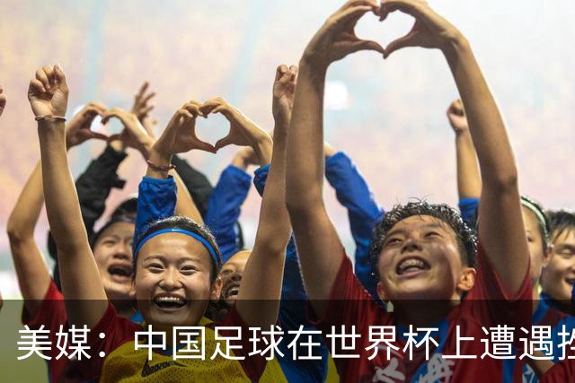 美媒：中国足球在世界杯上遭遇挫折 但希望正在重新燃起