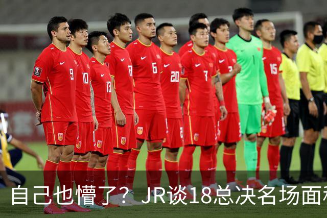自己也懵了？JR谈18总决名场面称当时打平！几年前曾承认以为领先
