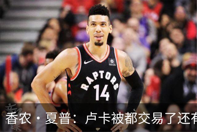 香农·夏普：卢卡被都交易了还有非卖品吗？单打乔：谁都能被交易